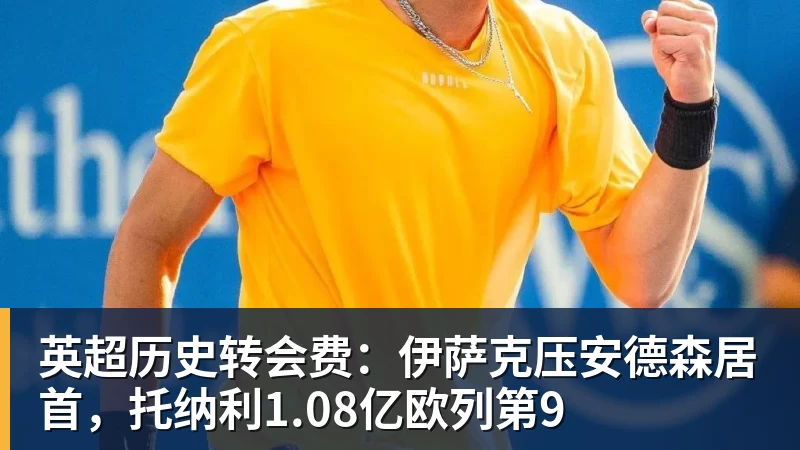 九游体育英超历史转会费：伊萨克压安德森居首，托纳利1.08亿欧列第9