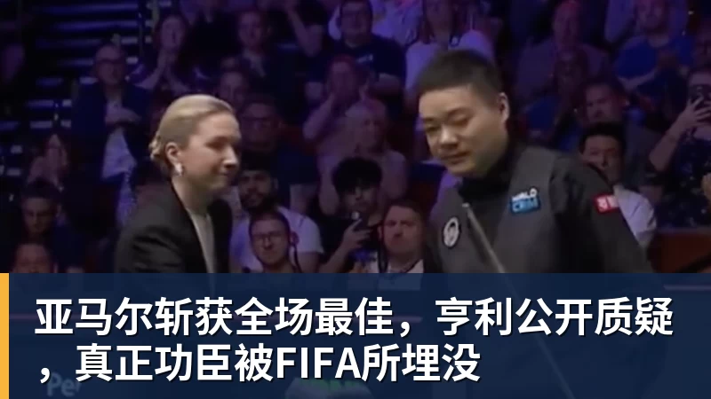 九游体育亚马尔斩获全场最佳，亨利公开质疑，真正功臣被FIFA所埋没
