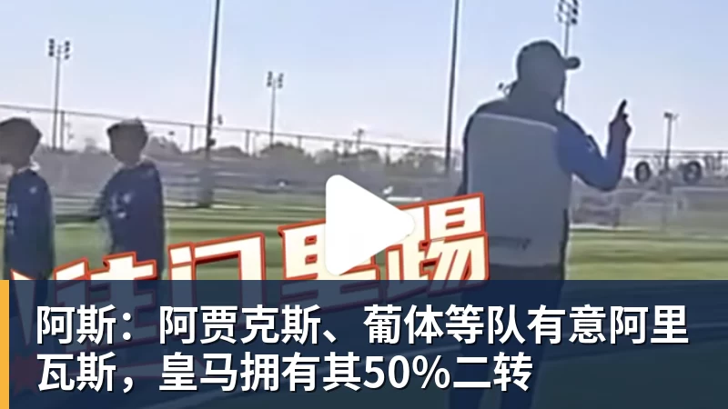 九游体育阿斯：阿贾克斯、葡体等队有意阿里瓦斯，皇马拥有其50%二转