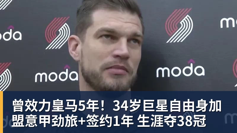 九游体育曾效力皇马5年！34岁巨星自由身加盟意甲劲旅+签约1年 生涯夺38冠