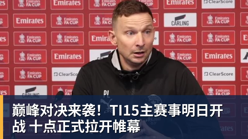 九游体育巅峰对决来袭！TI15主赛事明日开战 十点正式拉开帷幕