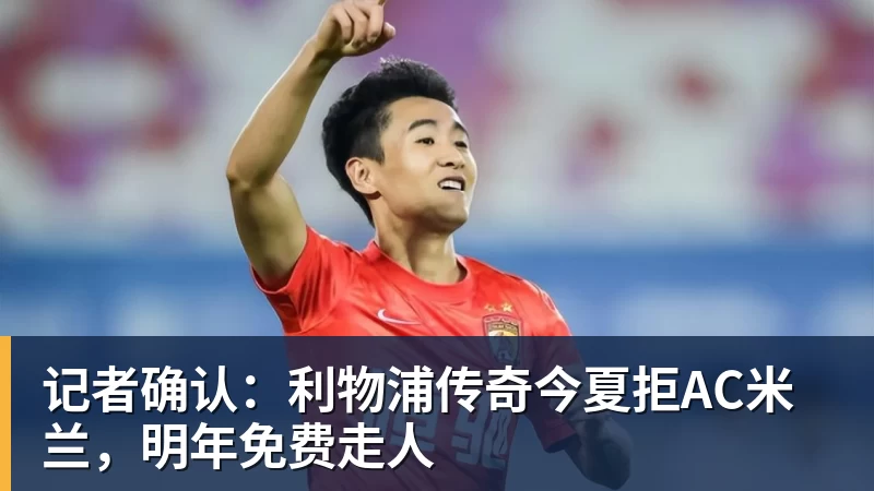 九游体育记者确认：利物浦传奇今夏拒AC米兰，明年免费走人