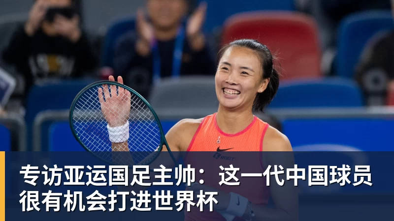 九游体育专访亚运国足主帅：这一代中国球员很有机会打进世界杯