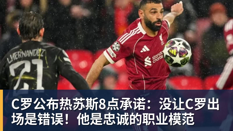 九游体育C罗公布热苏斯8点承诺：没让C罗出场是错误！他是忠诚的职业模范