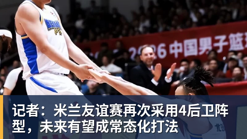 九游体育记者：米兰友谊赛再次采用4后卫阵型，未来有望成常态化打法