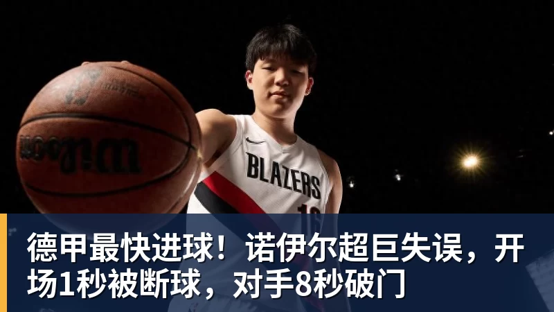 九游体育德甲最快进球！诺伊尔超巨失误，开场1秒被断球，对手8秒破门