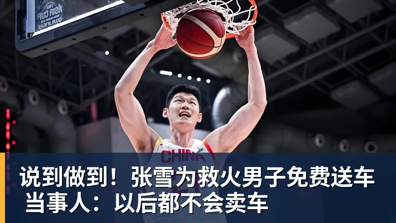 九游体育说到做到！张雪为救火男子免费送车 当事人：以后都不会卖车