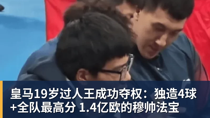 九游体育皇马19岁过人王成功夺权：独造4球+全队最高分 1.4亿欧的穆帅法宝